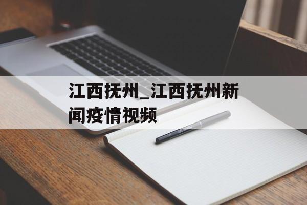 江西抚州_江西抚州新闻疫情视频