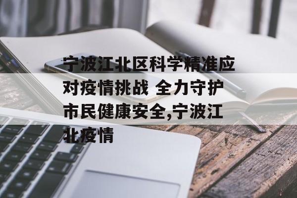 宁波江北区科学精准应对疫情挑战 全力守护市民健康安全,宁波江北疫情