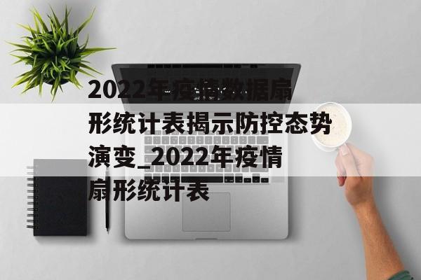 2022年疫情数据扇形统计表揭示防控态势演变_2022年疫情扇形统计表