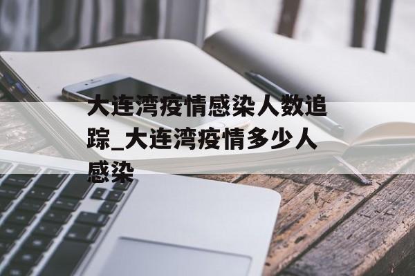 大连湾疫情感染人数追踪_大连湾疫情多少人感染