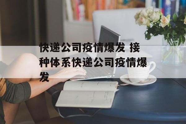 快递公司疫情爆发 接种体系快递公司疫情爆发