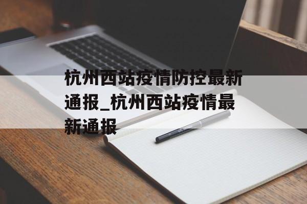 杭州西站疫情防控最新通报_杭州西站疫情最新通报
