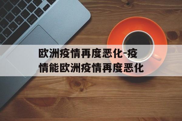 欧洲疫情再度恶化-疫情能欧洲疫情再度恶化