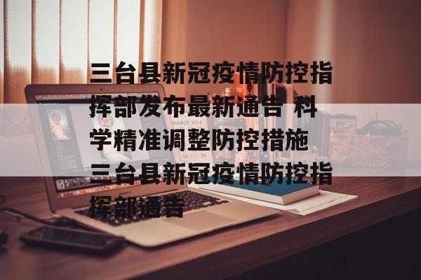 三台县新冠疫情防控指挥部发布最新通告 科学精准调整防控措施 三台县新冠疫情防控指挥部通告