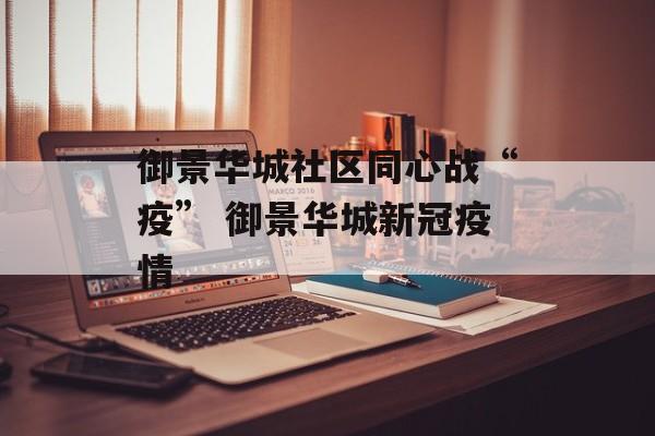御景华城社区同心战“疫” 御景华城新冠疫情