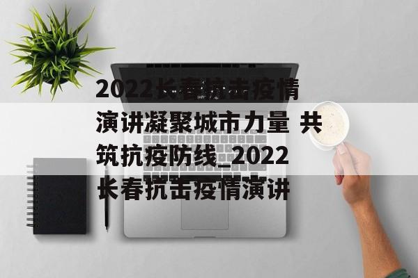 2022长春抗击疫情演讲凝聚城市力量 共筑抗疫防线_2022长春抗击疫情演讲